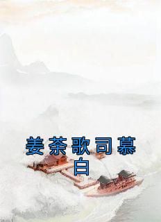 姜荼歌司慕白小说最新章完整版在线阅读