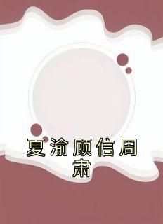【抖音】小说夏渝顾信周肃无广告阅读