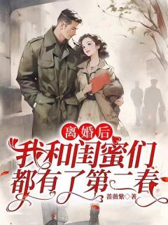 【知乎】《离婚后，我和闺蜜们都有了第二春》黄爱萍李长宁完结版免费阅读