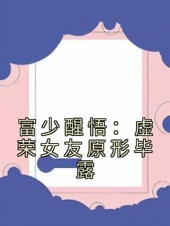 南福小说富少醒悟：虚荣女友原形毕露第5章